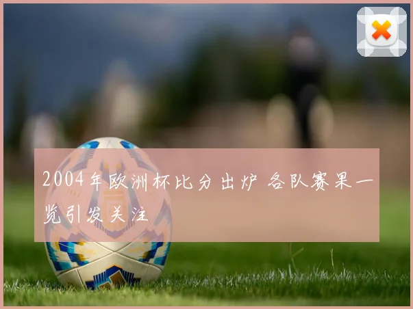 2004年欧洲杯比分出炉 各队赛果一览引发关注