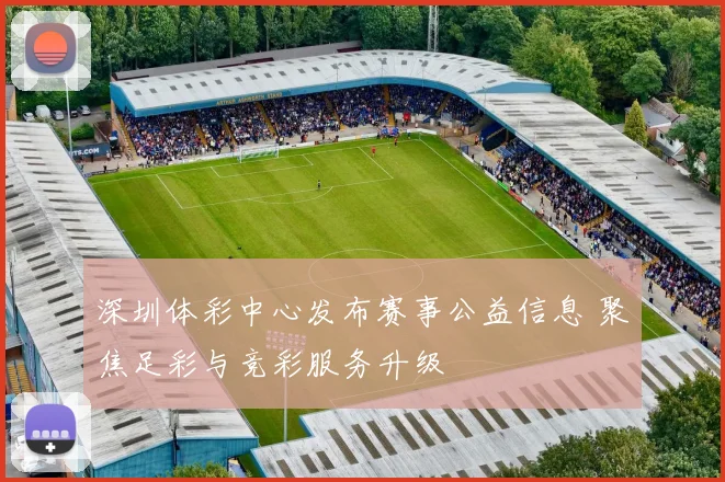 深圳体彩中心发布赛事公益信息 聚焦足彩与竞彩服务升级