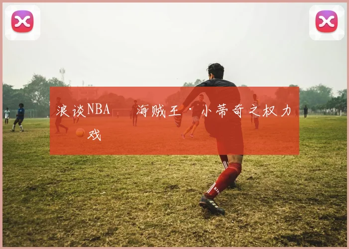 浪谈NBA⑬ 海贼王·小蒂奇之权力游戏