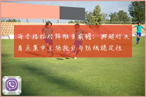 海于格松对阵维京前瞻：挪超对决看点集中主场抢分与防线稳定性