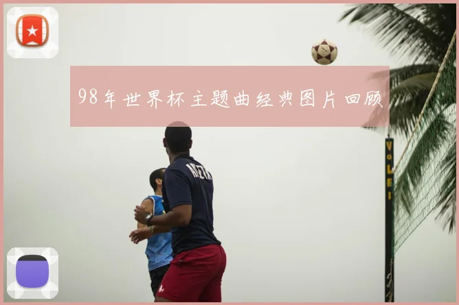 98年世界杯主题曲经典图片回顾