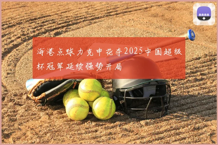 海港点球力克申花夺2025中国超级杯冠军延续强势开局