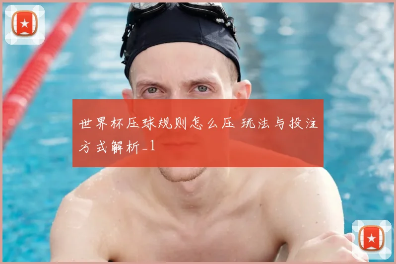 世界杯压球规则怎么压 玩法与投注方式解析_1