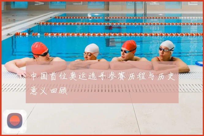 中国首位奥运选手参赛历程与历史意义回顾