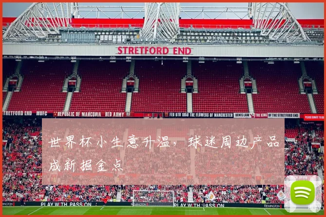 世界杯小生意升温，球迷周边产品成新掘金点