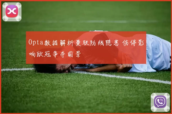 Opta数据解析曼联防线隐患 伤停影响欧冠争夺前景