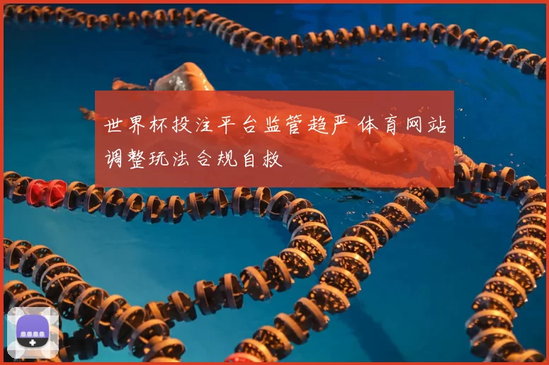 世界杯投注平台监管趋严 体育网站调整玩法合规自救