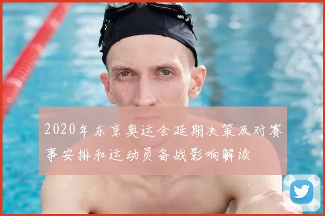 2020年东京奥运会延期决策及对赛事安排和运动员备战影响解读