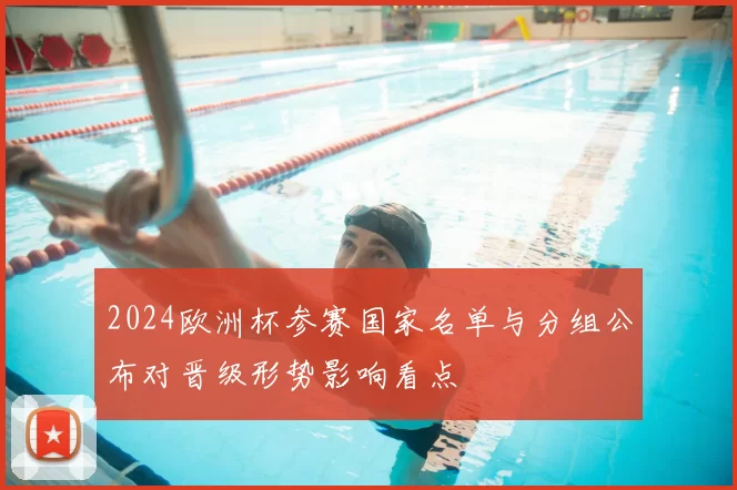 2024欧洲杯参赛国家名单与分组公布对晋级形势影响看点