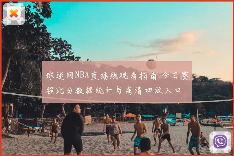 球迷网NBA直播线观看指南 今日赛程比分数据统计与高清回放入口
