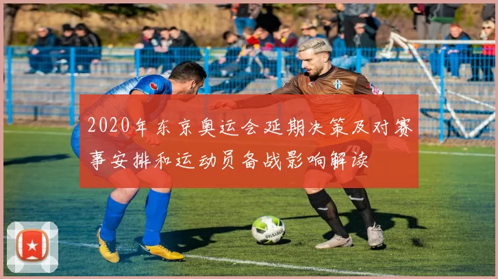 2020年东京奥运会延期决策及对赛事安排和运动员备战影响解读