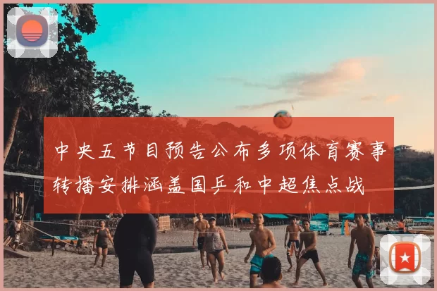 中央五节目预告公布多项体育赛事转播安排涵盖国乒和中超焦点战