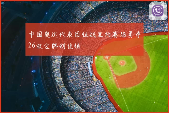 中国奥运代表团征战里约赛场勇夺26枚金牌创佳绩