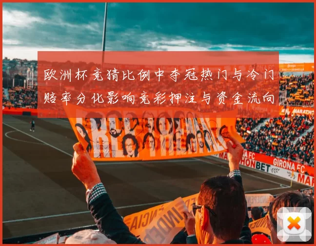 欧洲杯竞猜比例中夺冠热门与冷门赔率分化影响竞彩押注与资金流向