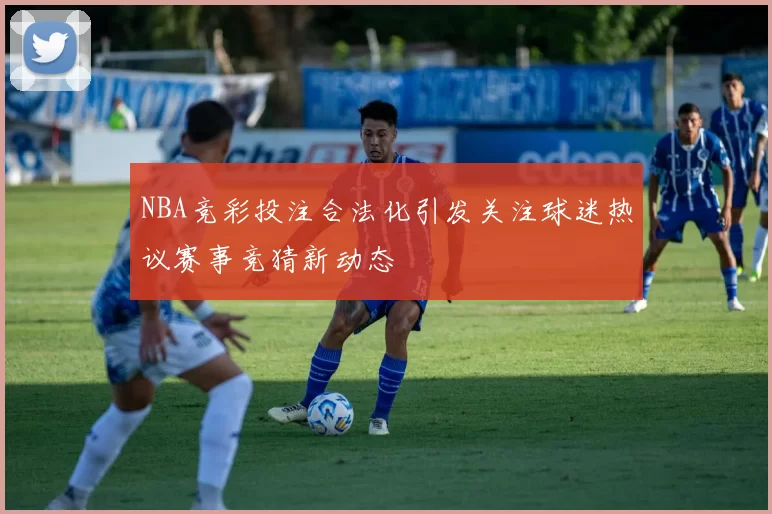 NBA竞彩投注合法化引发关注球迷热议赛事竞猜新动态