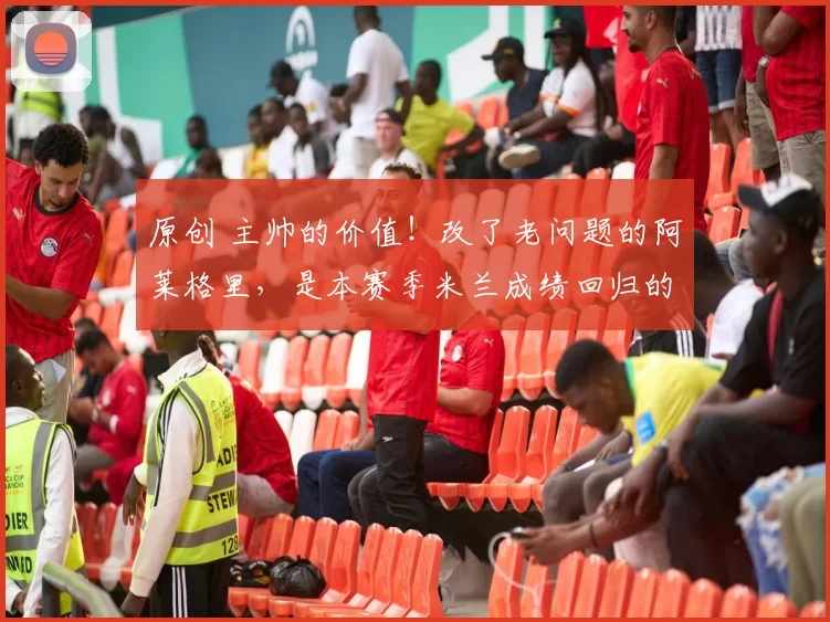 原创 主帅的价值！改了老问题的阿莱格里，是本赛季米兰成绩回归的根本