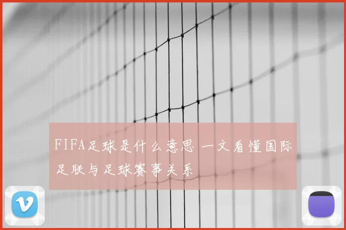FIFA足球是什么意思 一文看懂国际足联与足球赛事关系