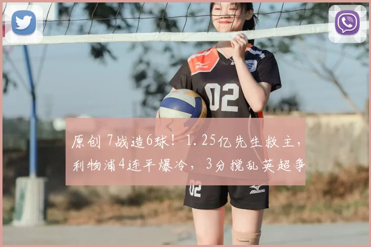 原创 7战造6球！1.25亿先生救主，利物浦4连平爆冷，3分搅乱英超争四？