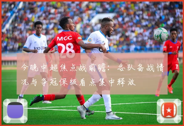 今晚中超焦点战前瞻：各队备战情况与争冠保级看点集中释放