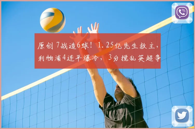 原创 7战造6球！1.25亿先生救主，利物浦4连平爆冷，3分搅乱英超争四？