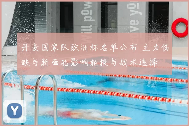 丹麦国家队欧洲杯名单公布 主力伤缺与新面孔影响轮换与战术选择