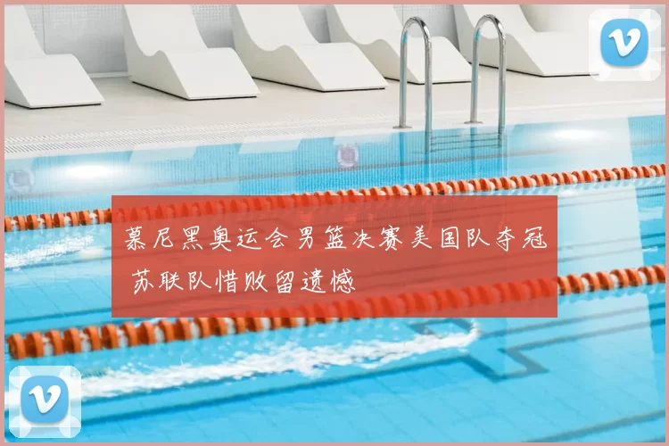 慕尼黑奥运会男篮决赛美国队夺冠 苏联队惜败留遗憾