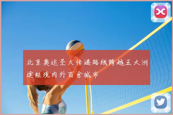 北京奥运圣火传递路线跨越五大洲途经境内外百余城市