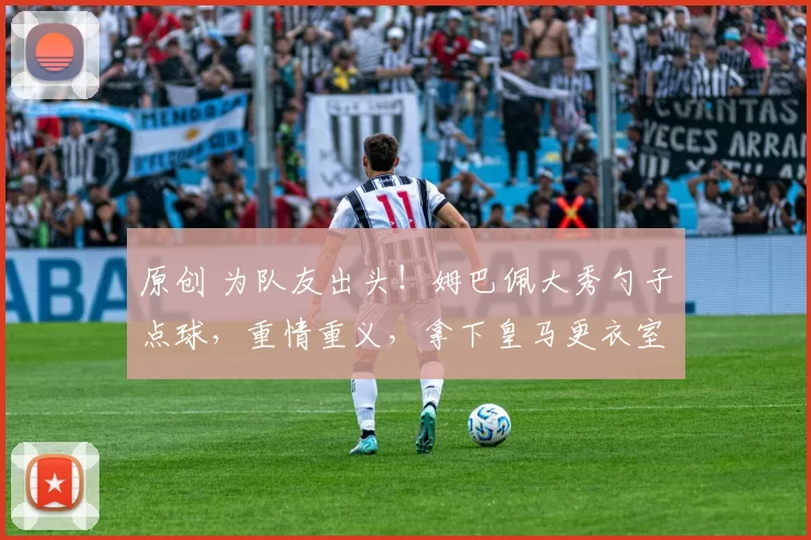 原创 为队友出头！姆巴佩大秀勺子点球，重情重义，拿下皇马更衣室