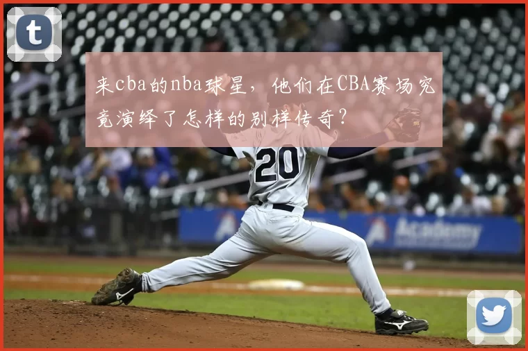来cba的nba球星，他们在CBA赛场究竟演绎了怎样的别样传奇？