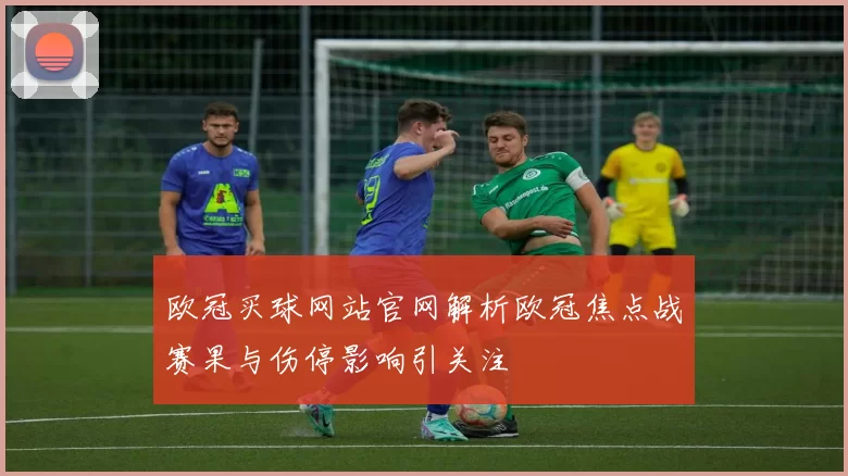 欧冠买球网站官网解析欧冠焦点战赛果与伤停影响引关注