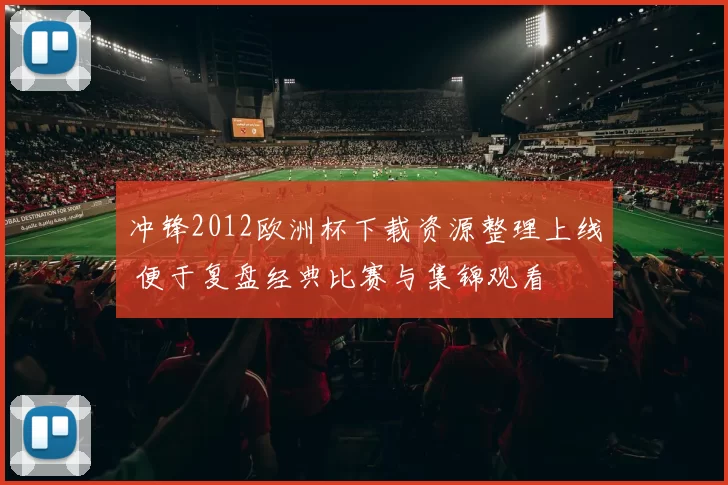 冲锋2012欧洲杯下载资源整理上线 便于复盘经典比赛与集锦观看
