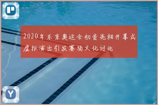 2020年东京奥运会初音亮相开幕式虚拟演出引发赛场文化讨论