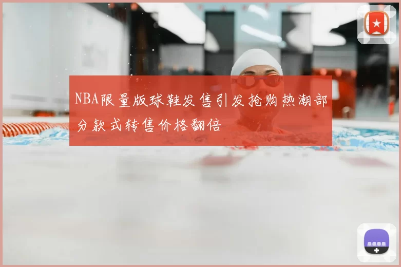 NBA限量版球鞋发售引发抢购热潮部分款式转售价格翻倍