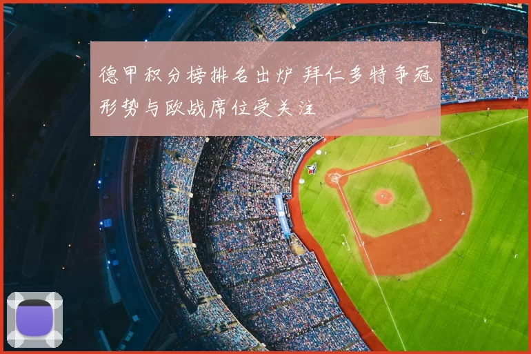 德甲积分榜排名出炉 拜仁多特争冠形势与欧战席位受关注