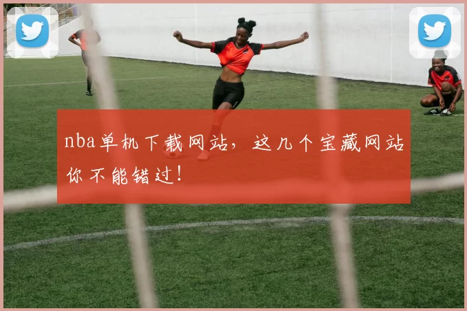nba单机下载网站，这几个宝藏网站你不能错过！