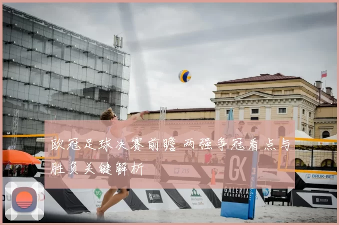欧冠足球决赛前瞻 两强争冠看点与胜负关键解析