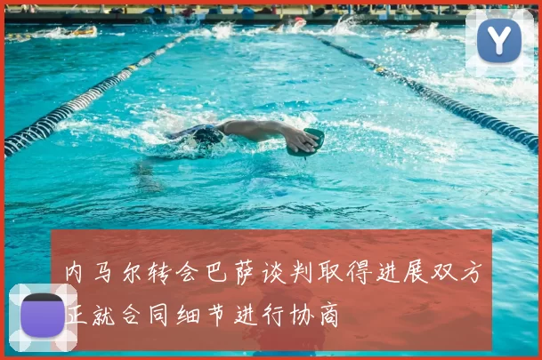 内马尔转会巴萨谈判取得进展双方正就合同细节进行协商