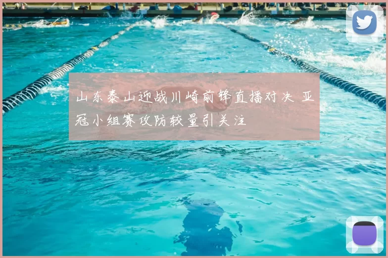 山东泰山迎战川崎前锋直播对决 亚冠小组赛攻防较量引关注