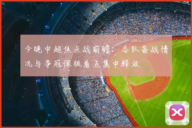 今晚中超焦点战前瞻：各队备战情况与争冠保级看点集中释放