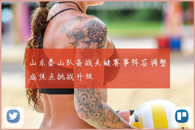 山东泰山队备战关键赛事阵容调整成焦点挑战升级