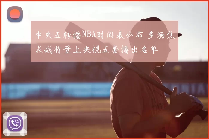 中央五转播NBA时间表公布 多场焦点战将登上央视五套播出名单