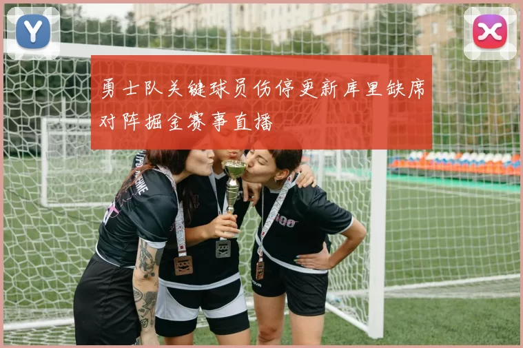 勇士队关键球员伤停更新库里缺席对阵掘金赛事直播