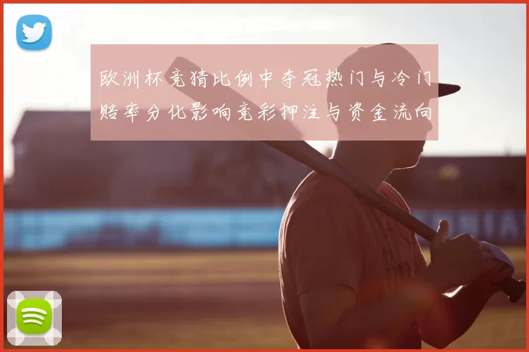 欧洲杯竞猜比例中夺冠热门与冷门赔率分化影响竞彩押注与资金流向
