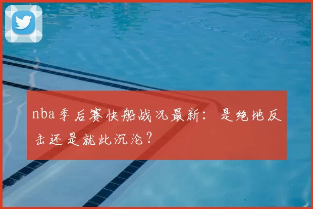 nba季后赛快船战况最新：是绝地反击还是就此沉沦？