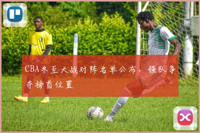 CBA冬至大战对阵名单公布，强队争夺榜首位置