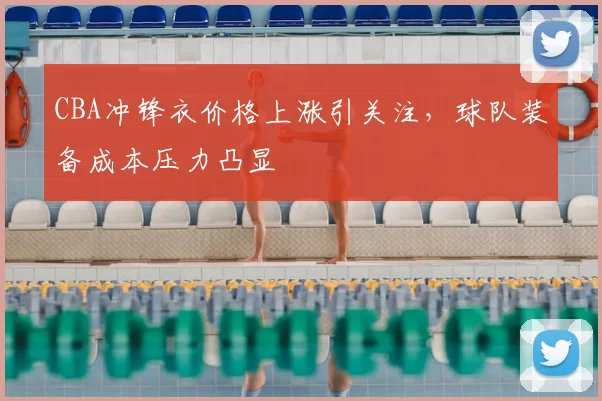 CBA冲锋衣价格上涨引关注，球队装备成本压力凸显