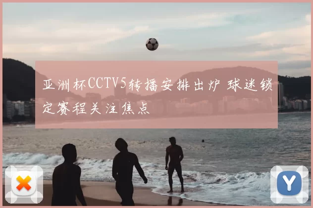 亚洲杯CCTV5转播安排出炉 球迷锁定赛程关注焦点