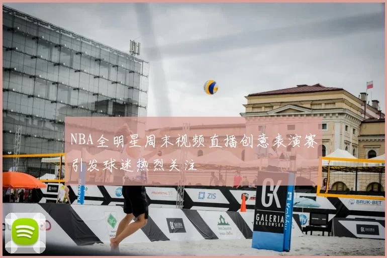 NBA全明星周末视频直播创意表演赛引发球迷热烈关注