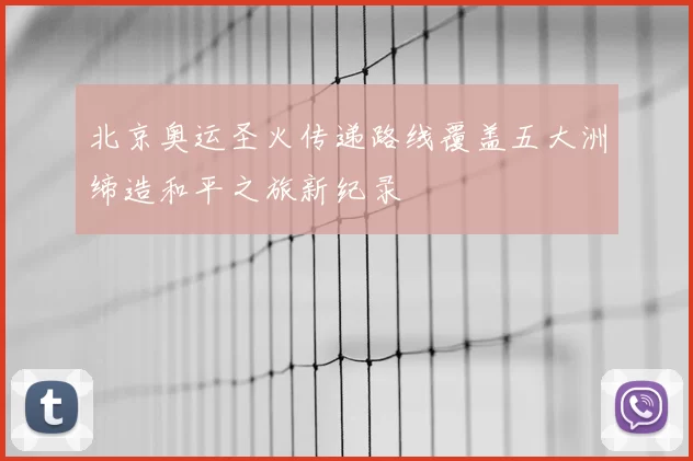北京奥运圣火传递路线覆盖五大洲缔造和平之旅新纪录
