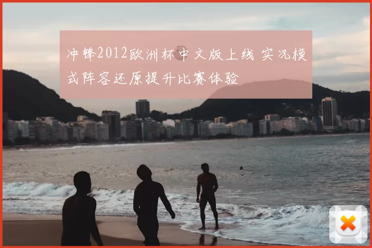 冲锋2012欧洲杯中文版上线 实况模式阵容还原提升比赛体验